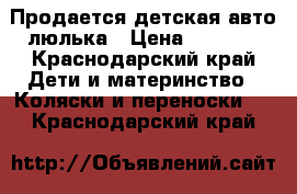 Продается детская авто-люлька › Цена ­ 2 000 - Краснодарский край Дети и материнство » Коляски и переноски   . Краснодарский край